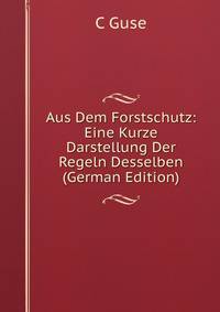 Aus Dem Forstschutz: Eine Kurze Darstellung Der Regeln Desselben (German Edition)