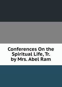 Conferences On the Spiritual Life, Tr. by Mrs. Abel Ram