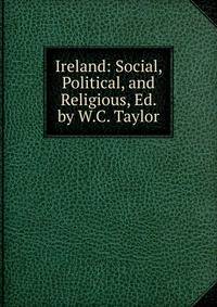Ireland: Social, Political, and Religious, Ed. by W.C. Taylor