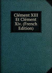 Clement XIII Et Clement Xiv. (French Edition)