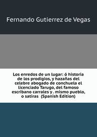 Los enredos de un lugar: o historia de los prodigios, y hazanas del celebre abogado de conchuela el licenciado Tarugo, del famoso escribano carrales y . mismo pueblo, o satiras (Spanish Edition)