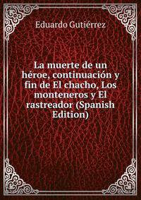 La muerte de un heroe, continuacion y fin de El chacho, Los monteneros y El rastreador (Spanish Edition)