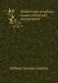 Modern poet prophets; essays critical and interpretative