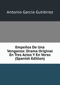 Empenos De Una Venganza: Drama Original En Tres Actos Y En Verso (Spanish Edition)