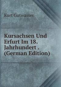 Kursachsen Und Erfurt Im 18. Jahrhundert . (German Edition)