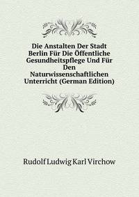Die Anstalten Der Stadt Berlin Fur Die Offentliche Gesundheitspflege Und Fur Den Naturwissenschaftlichen Unterricht (German Edition)