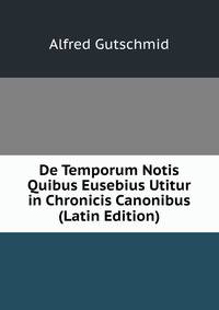 De Temporum Notis Quibus Eusebius Utitur in Chronicis Canonibus (Latin Edition)