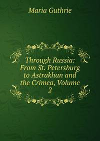 Through Russia: From St. Petersburg to Astrakhan and the Crimea, Volume 2