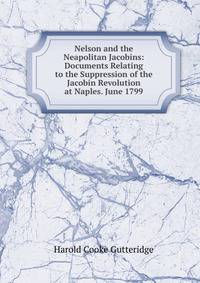 Nelson and the Neapolitan Jacobins: Documents Relating to the Suppression of the Jacobin Revolution at Naples. June 1799