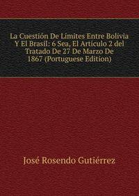 La Cuestion De Limites Entre Bolivia Y El Brasil: 6 Sea, El Articulo 2 del Tratado De 27 De Marzo De 1867 (Portuguese Edition)