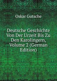 Deutsche Geschichte Von Der Urzeit Bis Zu Den Karolingern, Volume 2 (German Edition)