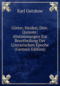 Gotter, Heiden, Don-Quixote: Abstimmungen Zur Beurtheilung Der Literarischen Epoche (German Edition)