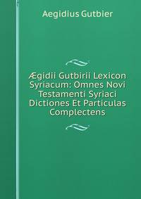 ?gidii Gutbirii Lexicon Syriacum: Omnes Novi Testamenti Syriaci Dictiones Et Particulas Complectens