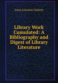 Library Work Cumulated: A Bibliography and Digest of Library Literature