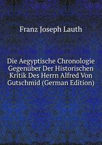 Die Aegyptische Chronologie Gegenuber Der Historischen Kritik Des Herrn Alfred Von Gutschmid (German Edition)
