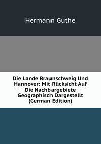 Die Lande Braunschweig Und Hannover: Mit Rucksicht Auf Die Nachbargebiete Geographisch Dargestellt (German Edition)