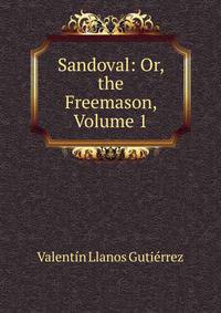 Sandoval: Or, the Freemason, Volume 1