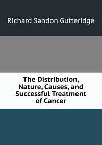 The Distribution, Nature, Causes, and Successful Treatment of Cancer