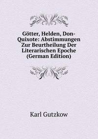 Gotter, Helden, Don-Quixote: Abstimmungen Zur Beurtheilung Der Literarischen Epoche (German Edition)
