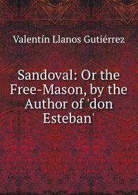 Sandoval: Or the Free-Mason, by the Author of 'don Esteban'.