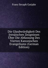 Die Glaubwurdigkeit Des Irenaischen Zeugnisses Uber Die Abfassung Des Vierten Kanonischen Evangeliums (German Edition)
