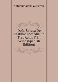Dona Urraca De Castilla: Comedia En Tres Actos Y En Verso (Spanish Edition)