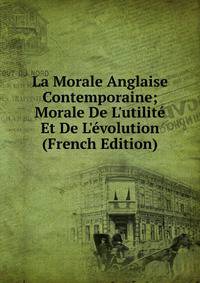 La Morale Anglaise Contemporaine; Morale De L'utilit? Et De L'?volution (French Edition)