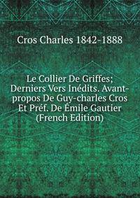 Le Collier De Griffes; Derniers Vers Inedits. Avant-propos De Guy-charles Cros Et Pref. De Emile Gautier (French Edition)