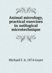 Animal micrology, practical exercises in zoological microtechnique