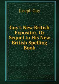 Guy's New British Expositor, Or Sequel to His New British Spelling Book