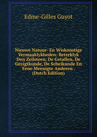 Nieuwe Natuur- En Wiskonstige Vermaaklykheden: Betreklyk Den Zeilsteen, De Getallen, De Gezigtkunde, De Scheikunde En Eene Meenigte Anderen . (Dutch Edition)