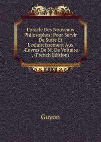 L'oracle Des Nouveaux Philosophes: Pour Servir De Suite Et L'eclaircissement Aux ?uvres De M. De Voltaire . (French Edition)