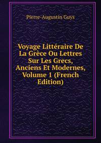 Voyage Litteraire De La Grece Ou Lettres Sur Les Grecs, Anciens Et Modernes, Volume 1 (French Edition)