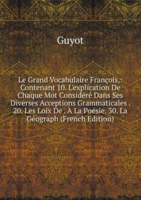 Le Grand Vocabulaire Fran?ois,: Contenant 10. L'explication De Chaque Mot Consid?r? Dans Ses Diverses Acceptions Grammaticales . 20. Les Loix De . ? La Po?sie. 30. La G?ograph (French Edition)