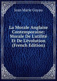 La Morale Anglaise Contemporaine: Morale De L'utilit? Et De L'?volution (French Edition)