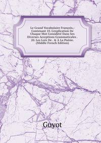 Le Grand Vocabulaire Fran?ois,: Contenant 10. L'explication De Chaque Mot Consid?r? Dans Ses Diverses Acceptions Grammaticales . 20. Les Loix De . &amp; ? La Po?sie. (Middle French Edition)