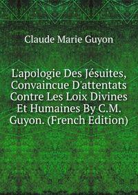 L'apologie Des J?suites, Convaincue D'attentats Contre Les Loix Divines Et Humaines By C.M. Guyon. (French Edition)