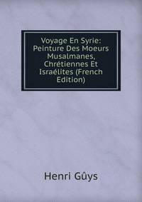 Voyage En Syrie: Peinture Des Moeurs Musalmanes, Chretiennes Et Israelites (French Edition)