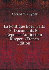 La Politique Boer: Faits Et Documents En Reponse Au Docteur Kuyper . (French Edition)
