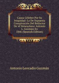 Causa C?lebre Por Su Iniquidad: La De Supuesta Conspiraci?n Del Redactor De 'el Venezolano' Antonio L. Guzm?n En 1846 (Spanish Edition)