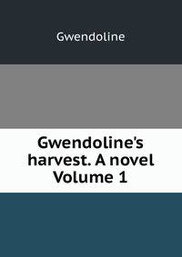 Gwendoline's harvest. A novel Volume 1