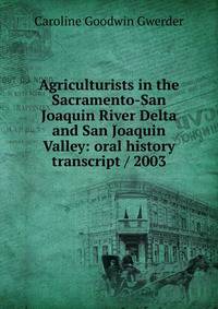 Agriculturists in the Sacramento-San Joaquin River Delta and San Joaquin Valley: oral history transcript / 2003
