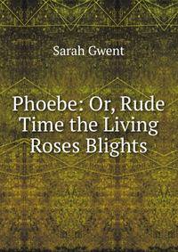 Phoebe: Or, Rude Time the Living Roses Blights