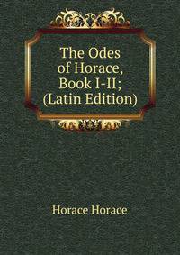 The Odes of Horace, Book I-II; (Latin Edition)