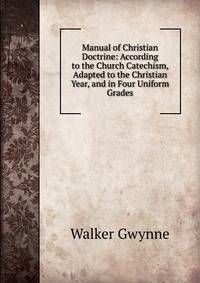 Manual of Christian Doctrine: According to the Church Catechism, Adapted to the Christian Year, and in Four Uniform Grades