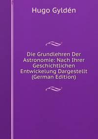 Die Grundlehren Der Astronomie: Nach Ihrer Geschichtlichen Entwickelung Dargestellt (German Edition)