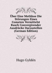 Uber Eine Methhoe Die Storungen Eines Cometen Vermittelst Rasch Convergirender Ausdrucke Darzustellen (German Edition)