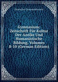 Gymnasium: Zeitschrift Fur Kultur Der Antike Und Humanistische Bildung, Volumes 8-10 (German Edition)