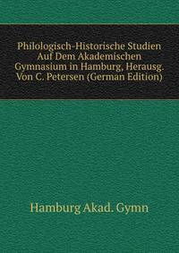 Philologisch-Historische Studien Auf Dem Akademischen Gymnasium in Hamburg, Herausg. Von C. Petersen (German Edition)