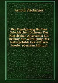 Der Vogelgesang Bei Den Griechischen Dichtern Des Klassischen Altertums: Ein Beitrag Zur Wurdigung Des Naturgefuhls Der Antiken Poesie . (German Edition)